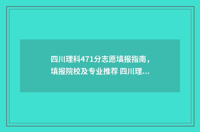 四川理科471分志愿填报指南,填报院校及专业推荐 四川理科497分排名位次多少
