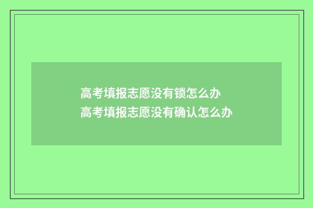 高考填报志愿没有锁怎么办 高考填报志愿没有确认怎么办
