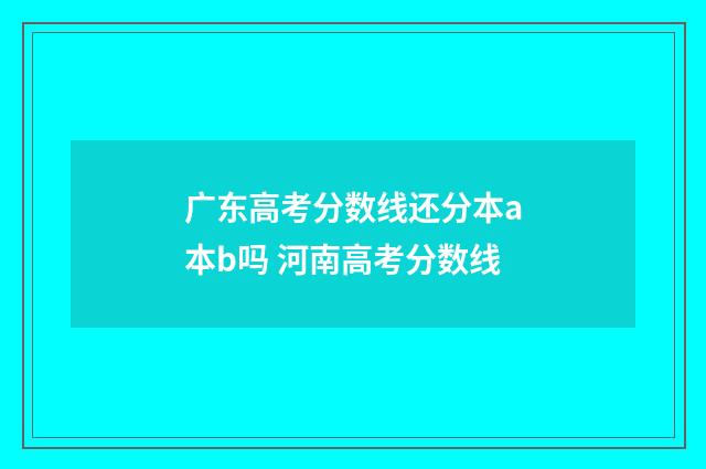 广东高考分数线还分本a本b吗 河南高考分数线