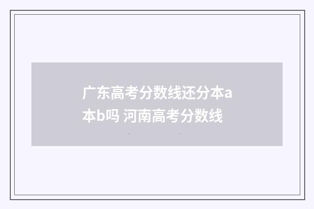 广东高考分数线还分本a本b吗 河南高考分数线