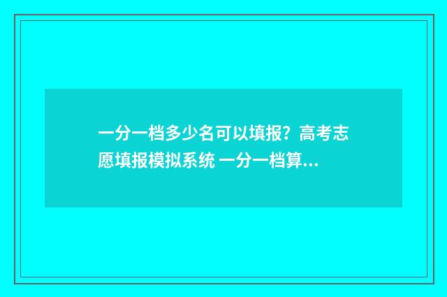 一分一档多少名可以填报?高考志愿填报模拟系统 一分一档算加分吗