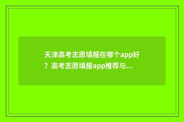 天津高考志愿填报在哪个app好?高考志愿填报app推荐与使用指南 天津高考志愿填报安排公布