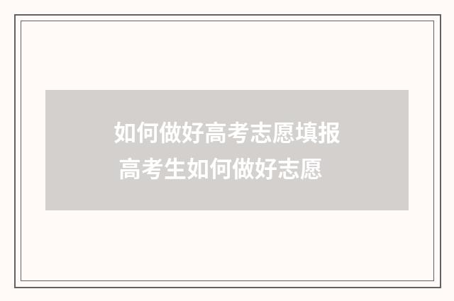 如何做好高考志愿填报 高考生如何做好志愿