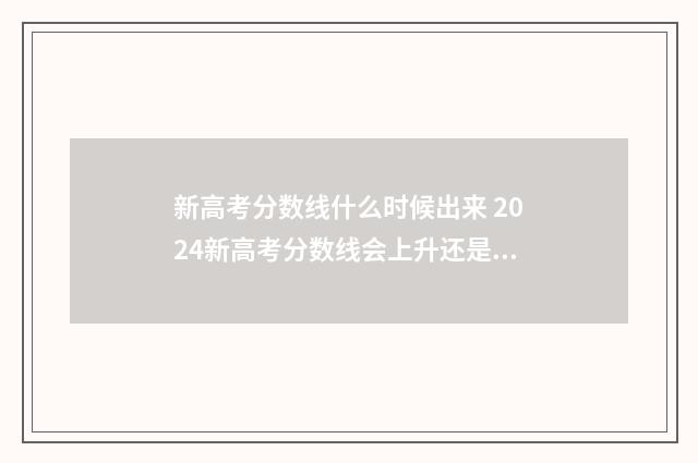 新高考分数线什么时候出来 2024新高考分数线会上升还是下降
