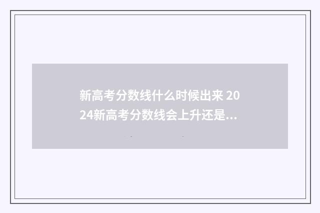 新高考分数线什么时候出来 2024新高考分数线会上升还是下降