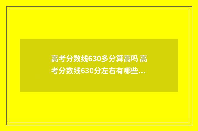 高考分数线630多分算高吗 高考分数线630分左右有哪些学校?