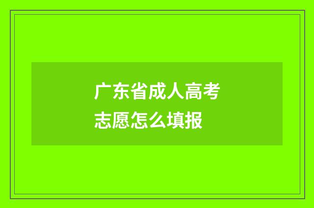 广东省成人高考志愿怎么填报