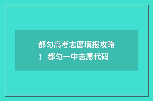 都匀高考志愿填报攻略！ 都匀一中志愿代码
