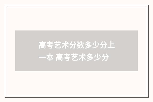 高考艺术分数多少分上一本 高考艺术多少分