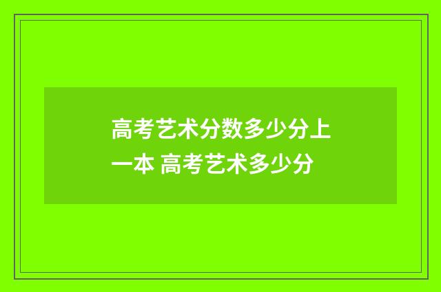 高考艺术分数多少分上一本 高考艺术多少分