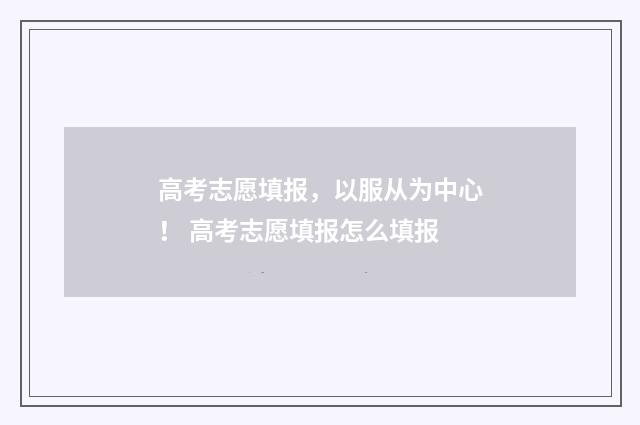 高考志愿填报，以服从为中心！ 高考志愿填报怎么填报