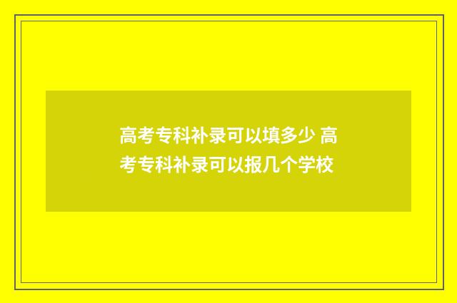 高考专科补录可以填多少 高考专科补录可以报几个学校