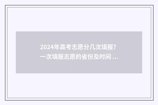 2024年高考志愿分几次填报?一次填报志愿的省份及时间 2024年高考志愿填报有新政策