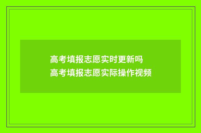 高考填报志愿实时更新吗 高考填报志愿实际操作视频