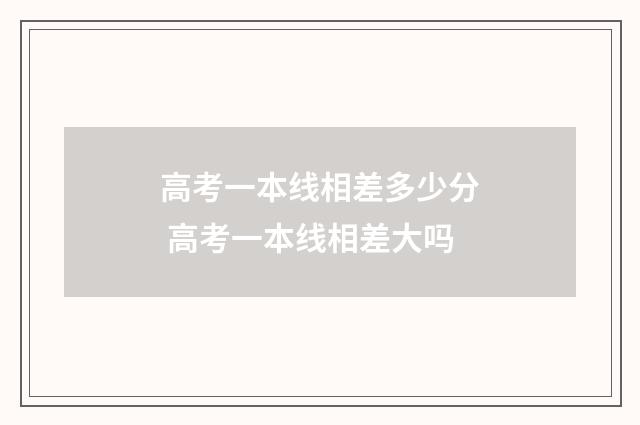 高考一本线相差多少分 高考一本线相差大吗