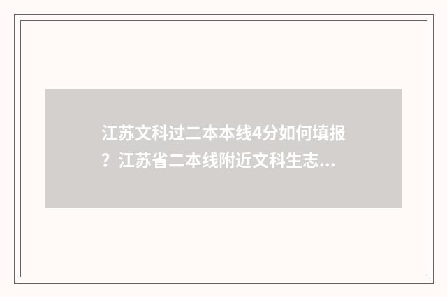 江苏文科过二本本线4分如何填报？江苏省二本线附近文科生志愿填报指南 江苏文科过二本线的学校