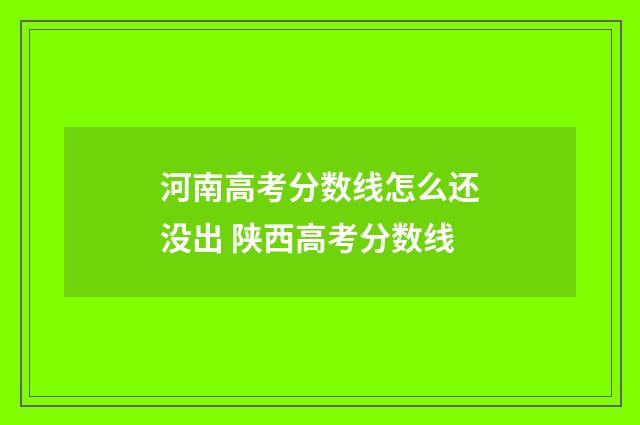 河南高考分数线怎么还没出 陕西高考分数线