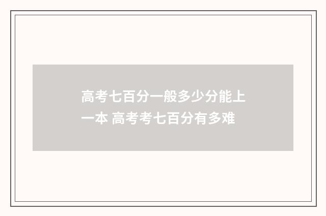 高考七百分一般多少分能上一本 高考考七百分有多难