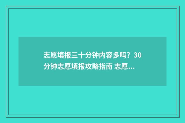 志愿填报三十分钟内容多吗？30分钟志愿填报攻略指南 志愿填报报多少