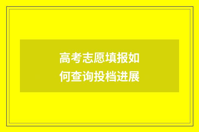 高考志愿填报如何查询投档进展