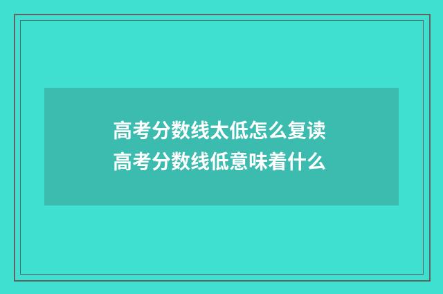 高考分数线太低怎么复读 高考分数线低意味着什么
