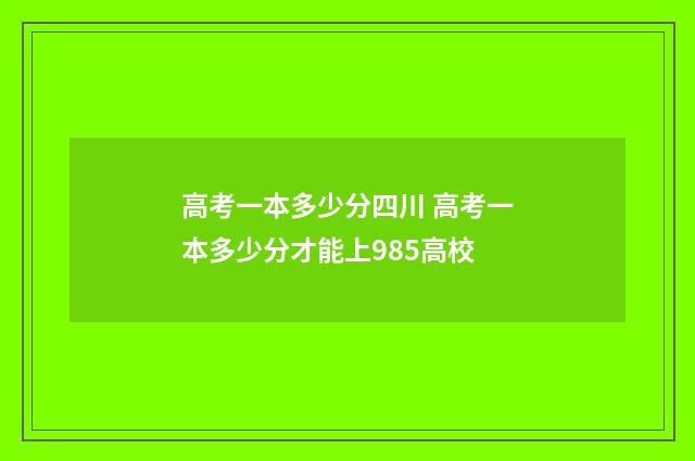 高考一本多少分四川 高考一本多少分才能上985高校