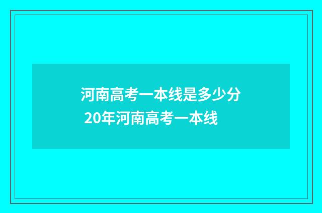 河南高考一本线是多少分 20年河南高考一本线