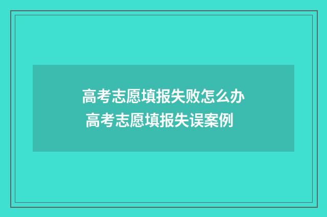 高考志愿填报失败怎么办 高考志愿填报失误案例