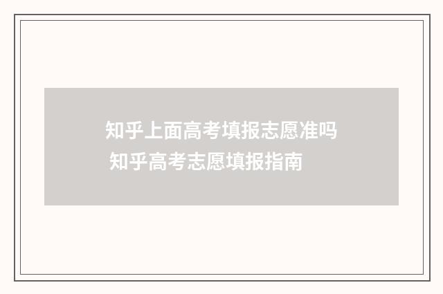 知乎上面高考填报志愿准吗 知乎高考志愿填报指南