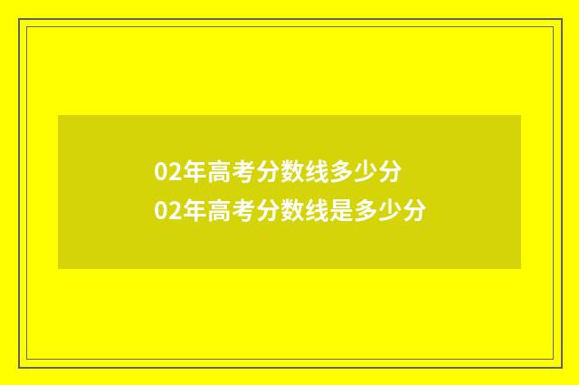02年高考分数线多少分 02年高考分数线是多少分