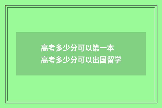 高考多少分可以第一本 高考多少分可以出国留学