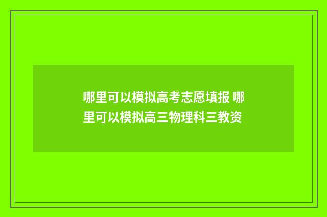 哪里可以模拟高考志愿填报 哪里可以模拟高三物理科三教资