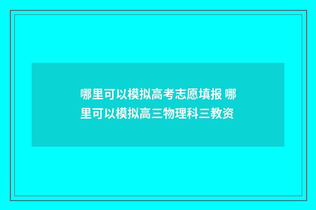 哪里可以模拟高考志愿填报 哪里可以模拟高三物理科三教资