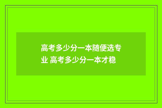 高考多少分一本随便选专业 高考多少分一本才稳