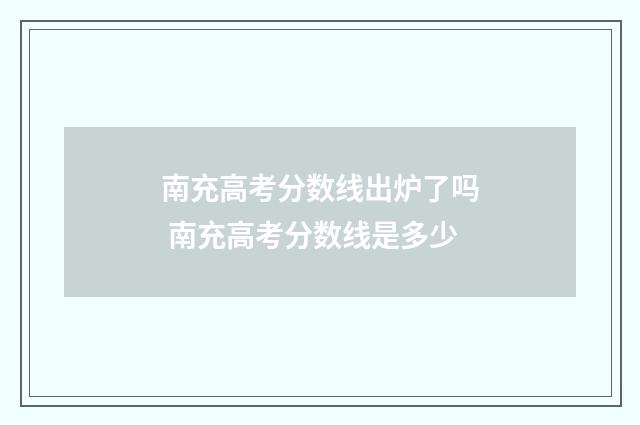 南充高考分数线出炉了吗 南充高考分数线是多少