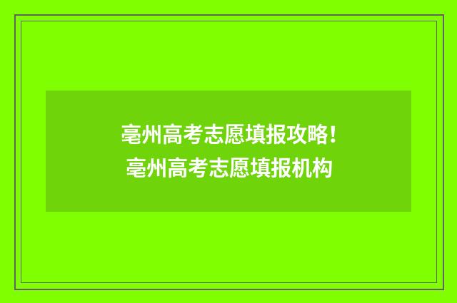 亳州高考志愿填报攻略! 亳州高考志愿填报机构