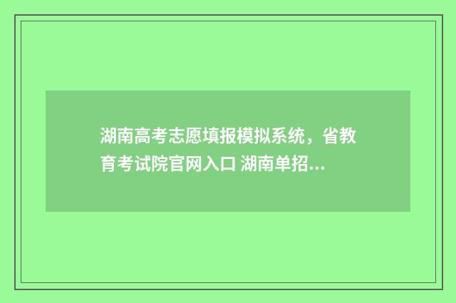 湖南高考志愿填报模拟系统,省教育考试院官网入口 湖南单招录取分数线