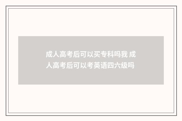 成人高考后可以买专科吗我 成人高考后可以考英语四六级吗