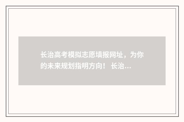 长治高考模拟志愿填报网址，为你的未来规划指明方向！ 长治高考模拟志愿填报