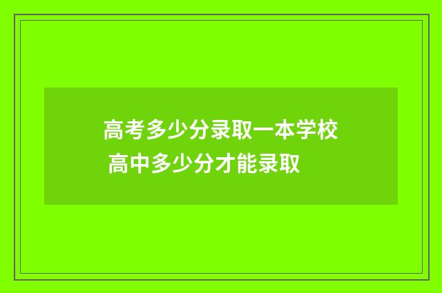高考多少分录取一本学校 高中多少分才能录取