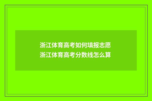 浙江体育高考如何填报志愿 浙江体育高考分数线怎么算