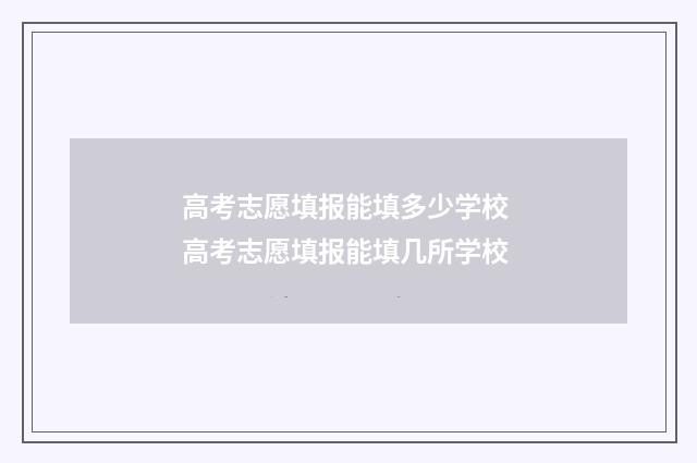 高考志愿填报能填多少学校 高考志愿填报能填几所学校