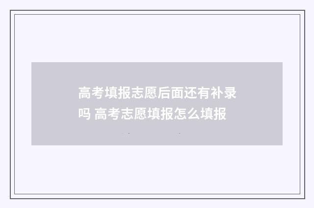 高考填报志愿后面还有补录吗 高考志愿填报怎么填报