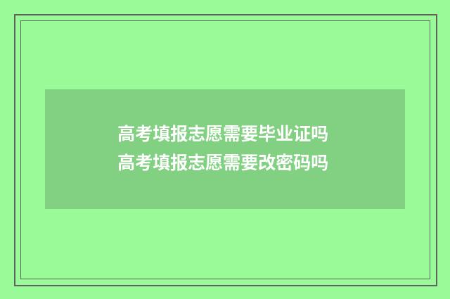 高考填报志愿需要毕业证吗 高考填报志愿需要改密码吗
