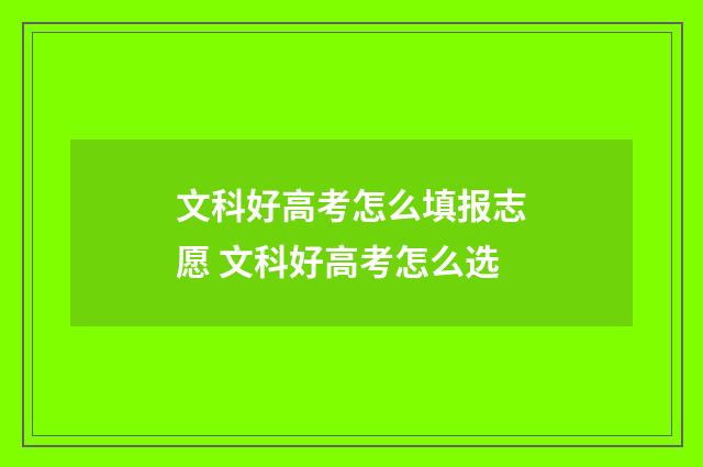 文科好高考怎么填报志愿 文科好高考怎么选