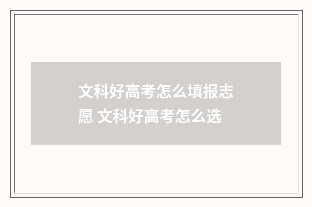 文科好高考怎么填报志愿 文科好高考怎么选