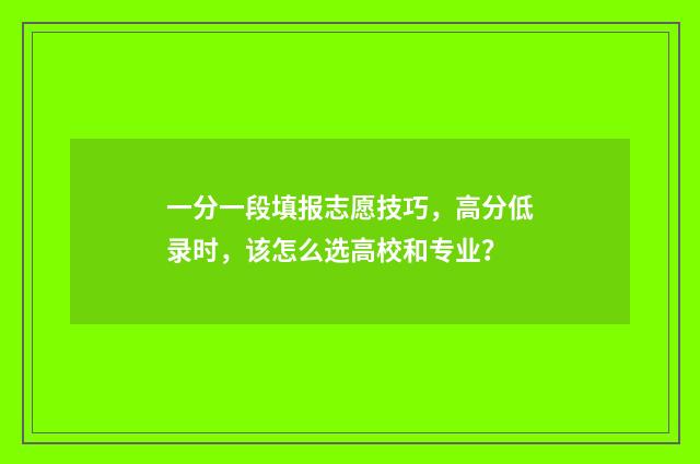 一分一段填报志愿技巧，高分低录时，该怎么选高校和专业？