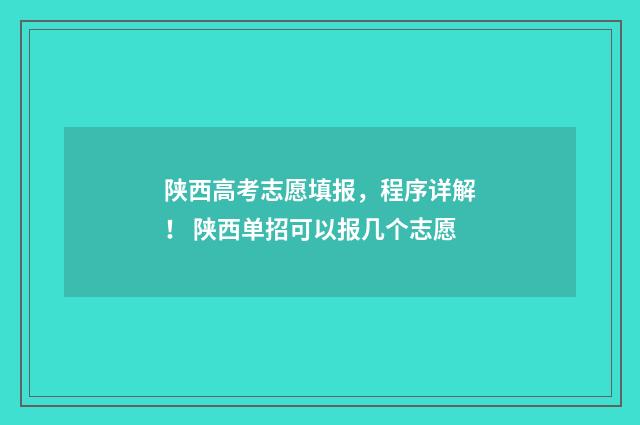 陕西高考志愿填报，程序详解！ 陕西单招可以报几个志愿