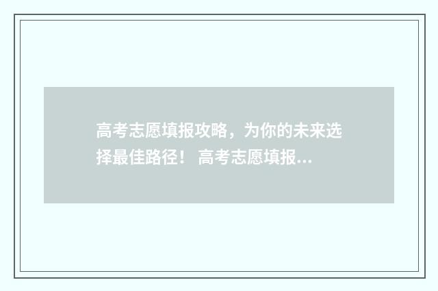 高考志愿填报攻略，为你的未来选择最佳路径！ 高考志愿填报攻略专科