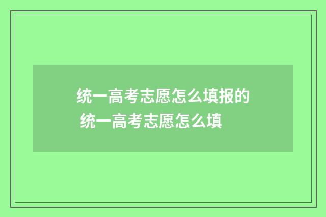 统一高考志愿怎么填报的 统一高考志愿怎么填